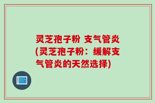 灵芝孢子粉 支气管炎(灵芝孢子粉：缓解支气管炎的天然选择)