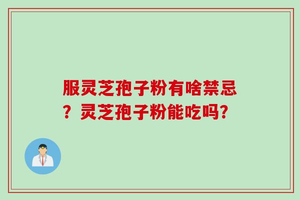 服灵芝孢子粉有啥禁忌？灵芝孢子粉能吃吗？
