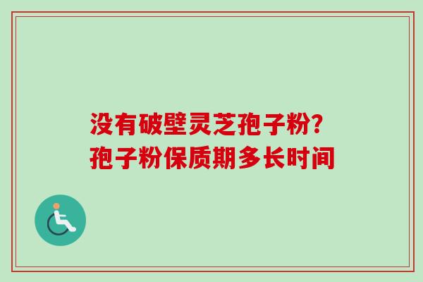 没有破壁灵芝孢子粉?孢子粉保质期多长时间