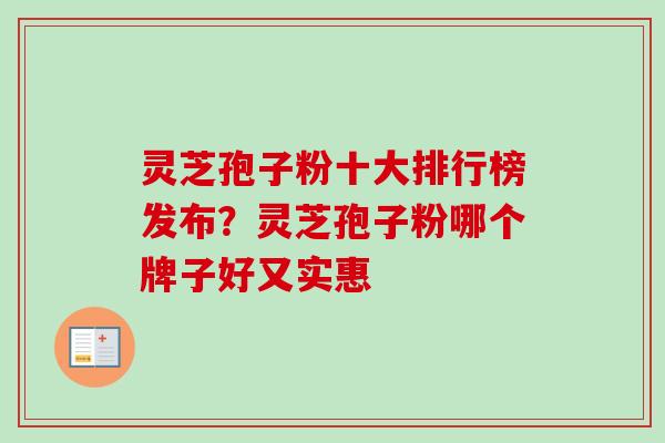 灵芝孢子粉十大排行榜发布？灵芝孢子粉哪个牌子好又实惠