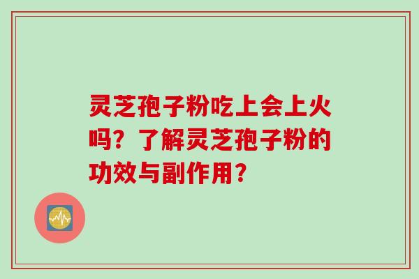 灵芝孢子粉吃上会上火吗？了解灵芝孢子粉的功效与副作用？