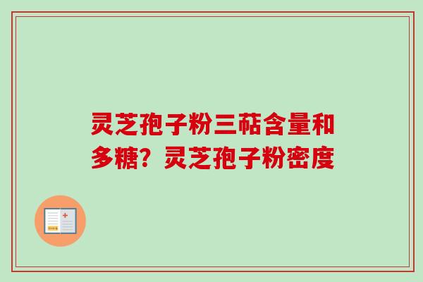 灵芝孢子粉三萜含量和多糖?灵芝孢子粉密度