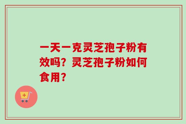 一天一克灵芝孢子粉有效吗？灵芝孢子粉如何食用？