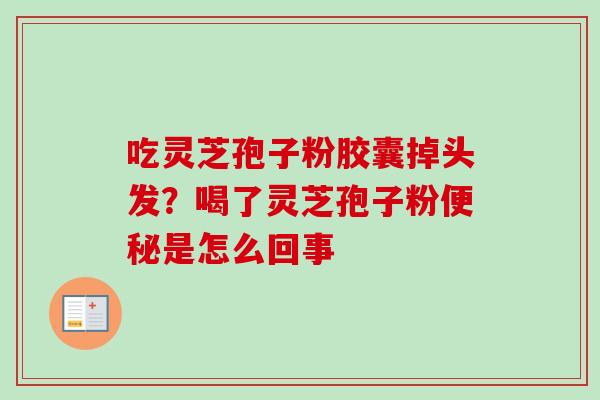 吃灵芝孢子粉胶囊掉头发？喝了灵芝孢子粉便秘是怎么回事