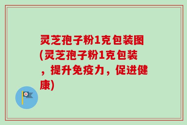 灵芝孢子粉1克包装图(灵芝孢子粉1克包装，提升免疫力，促进健康)