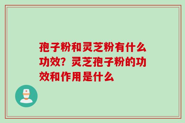 孢子粉和灵芝粉有什么功效？灵芝孢子粉的功效和作用是什么
