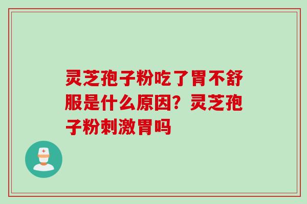 灵芝孢子粉吃了胃不舒服是什么原因？灵芝孢子粉刺激胃吗