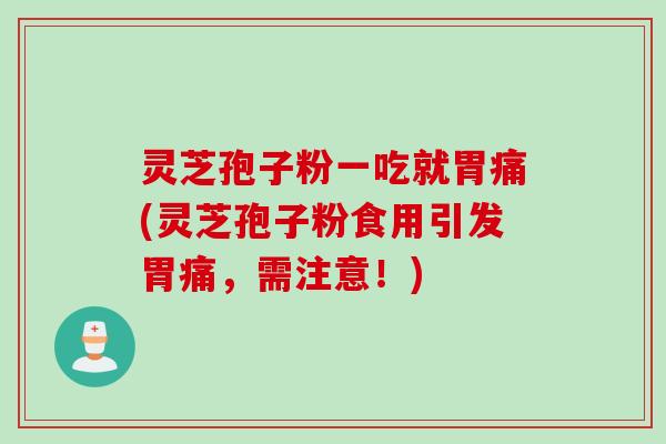 灵芝孢子粉一吃就胃痛(灵芝孢子粉食用引发胃痛,需注意!) 灵芝孢子粉一吃就胃痛(灵芝孢子粉食用引发胃痛,需注意!)