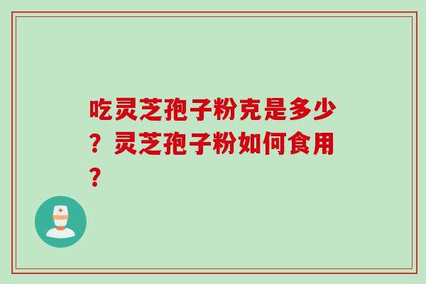 吃灵芝孢子粉克是多少？灵芝孢子粉如何食用？