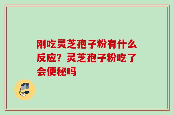 刚吃灵芝孢子粉有什么反应？灵芝孢子粉吃了会便秘吗