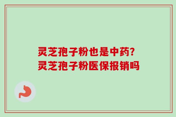 灵芝孢子粉也是中药？灵芝孢子粉医保报销吗