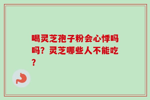 喝灵芝孢子粉会心悸吗吗?灵芝哪些人不能吃?