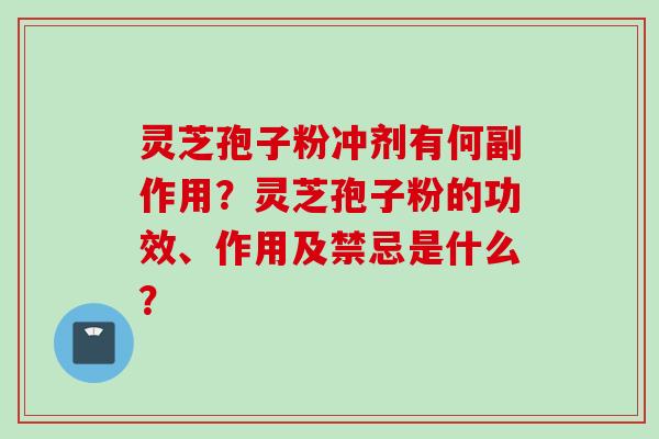 灵芝孢子粉冲剂有何副作用？灵芝孢子粉的功效、作用及禁忌是什么？