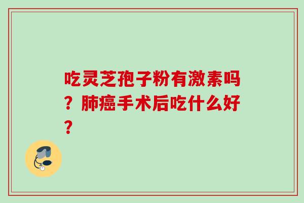 吃灵芝孢子粉有激素吗？肺癌手术后吃什么好？