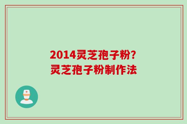 2014灵芝孢子粉？灵芝孢子粉制作法