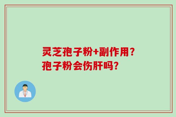 灵芝孢子粉+副作用？孢子粉会伤肝吗？