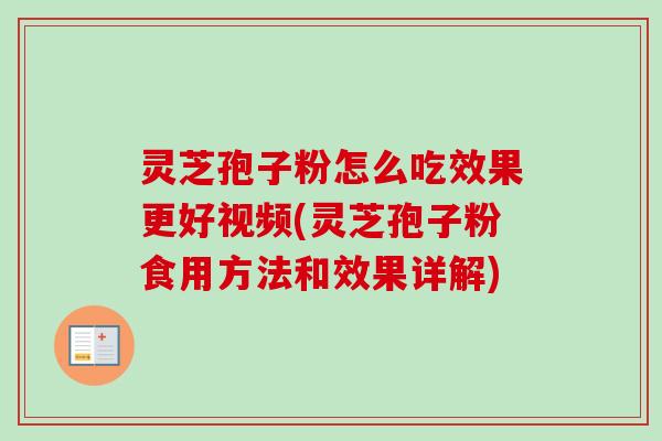 灵芝孢子粉怎么吃效果更好视频(灵芝孢子粉食用方法和效果详解)