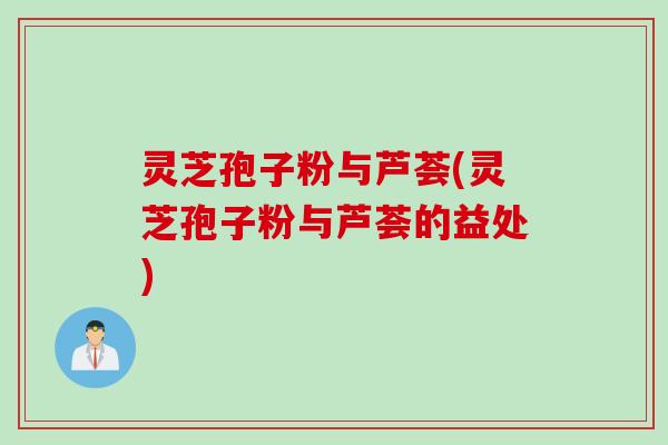 灵芝孢子粉与芦荟(灵芝孢子粉与芦荟的益处)