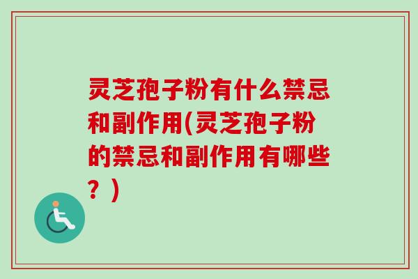 灵芝孢子粉有什么禁忌和副作用(灵芝孢子粉的禁忌和副作用有哪些?) 灵芝孢子粉有什么禁忌和副作用(灵芝孢子粉的禁忌和副作用有哪些?)