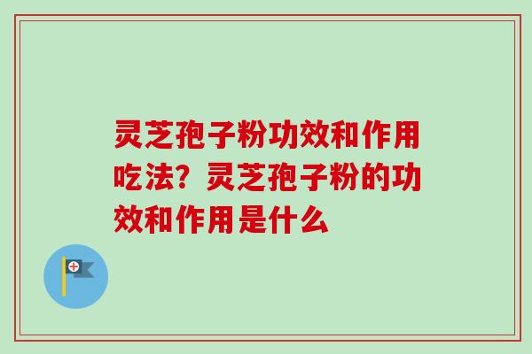 灵芝孢子粉功效和作用吃法？灵芝孢子粉的功效和作用是什么