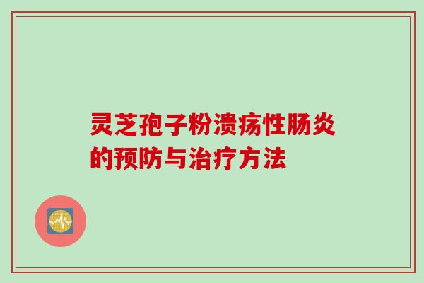 灵芝孢子粉溃疡性肠炎的预防与治疗方法
