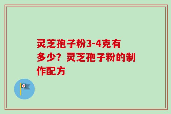 灵芝孢子粉3-4克有多少？灵芝孢子粉的制作配方