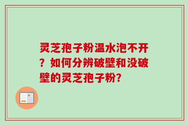 灵芝孢子粉温水泡不开？如何分辨破壁和没破壁的灵芝孢子粉？