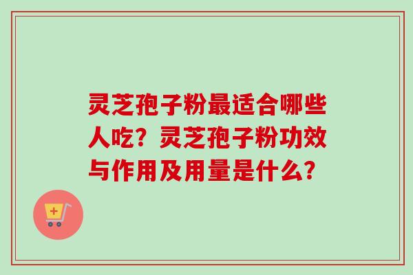 灵芝孢子粉最适合哪些人吃？灵芝孢子粉功效与作用及用量是什么？