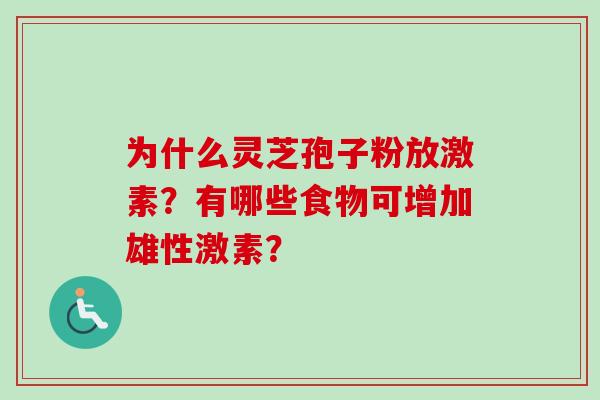 为什么灵芝孢子粉放激素?有哪些食物可增加雄性激素?
