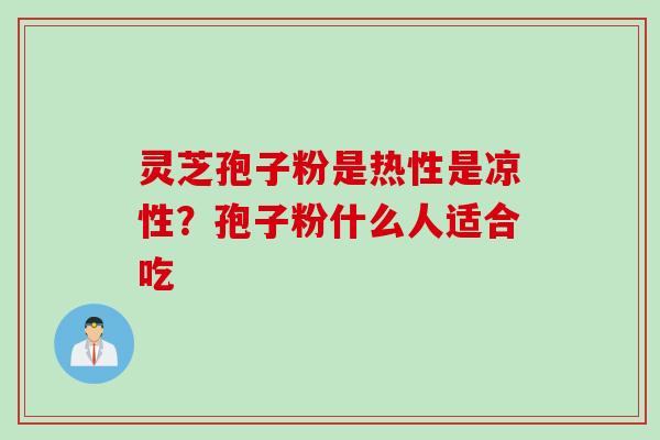 灵芝孢子粉是热性是凉性？孢子粉什么人适合吃