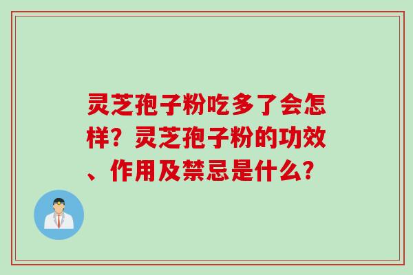 灵芝孢子粉吃多了会怎样?灵芝孢子粉的功效、作用及禁忌是什么?
