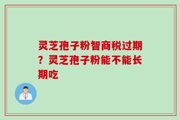 灵芝孢子粉智商税过期？灵芝孢子粉能不能长期吃