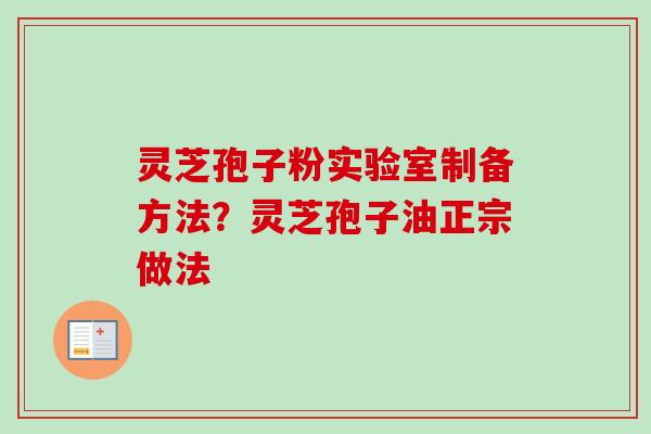 灵芝孢子粉实验室制备方法？灵芝孢子油正宗做法