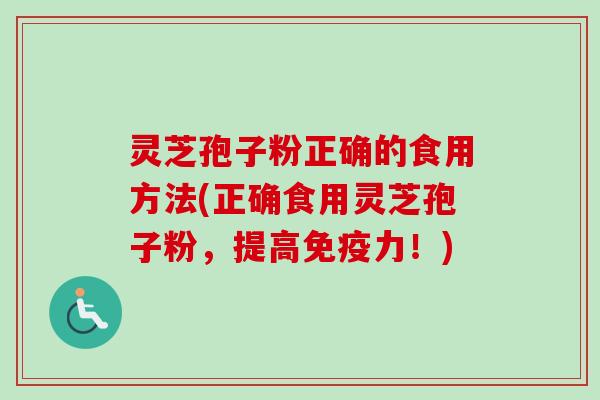 灵芝孢子粉正确的食用方法(正确食用灵芝孢子粉，提高免疫力！)