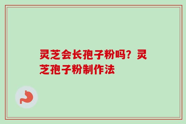 灵芝会长孢子粉吗?灵芝孢子粉制作法