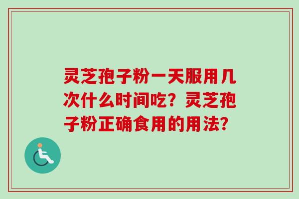 灵芝孢子粉一天服用几次什么时间吃？灵芝孢子粉正确食用的用法？