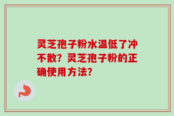 灵芝孢子粉水温低了冲不散?灵芝孢子粉的正确使用方法?