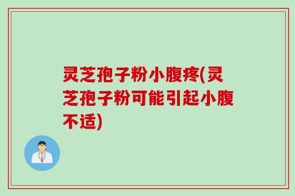 灵芝孢子粉小腹疼(灵芝孢子粉可能引起小腹不适)