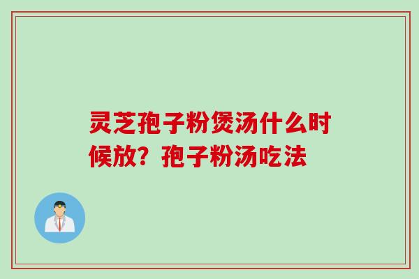 灵芝孢子粉煲汤什么时候放？孢子粉汤吃法