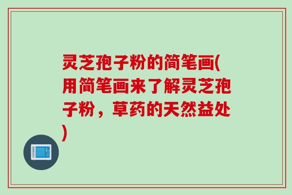 灵芝孢子粉的简笔画(用简笔画来了解灵芝孢子粉，草药的天然益处)