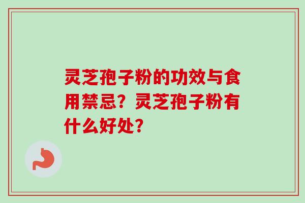灵芝孢子粉的功效与食用禁忌？灵芝孢子粉有什么好处？