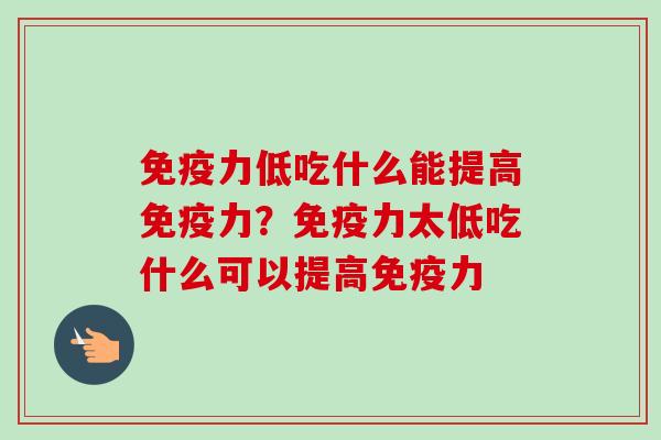 免疫力低吃什么能提高免疫力？免疫力太低吃什么可以提高免疫力