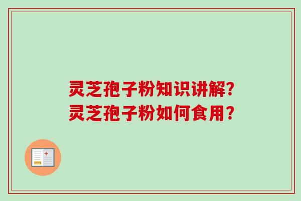 灵芝孢子粉知识讲解？灵芝孢子粉如何食用？