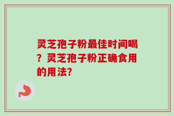 灵芝孢子粉最佳时间喝？灵芝孢子粉正确食用的用法？