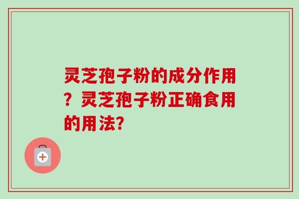 灵芝孢子粉的成分作用？灵芝孢子粉正确食用的用法？