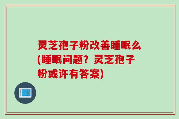 灵芝孢子粉改善睡眠么(睡眠问题?灵芝孢子粉或许有答案)