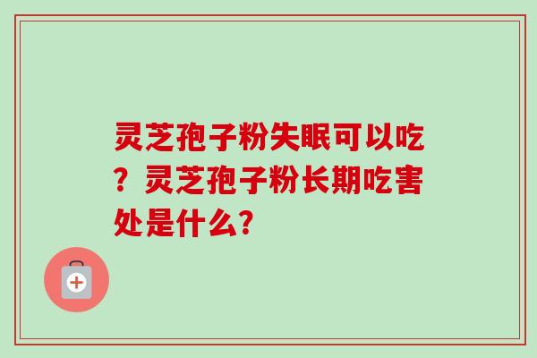 灵芝孢子粉失眠可以吃？灵芝孢子粉长期吃害处是什么？