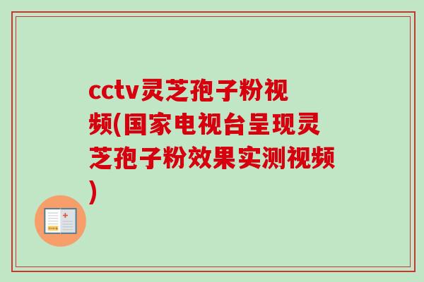 cctv灵芝孢子粉视频(国家电视台呈现灵芝孢子粉效果实测视频)
