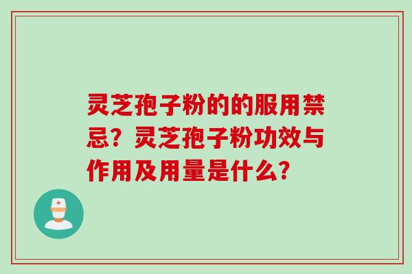 灵芝孢子粉的的服用禁忌?灵芝孢子粉功效与作用及用量是什么?