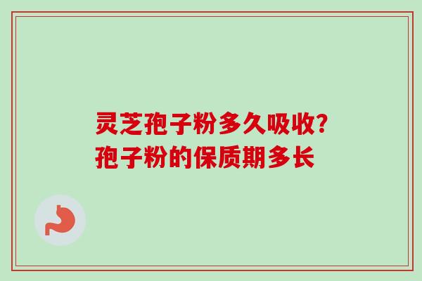 灵芝孢子粉多久吸收?孢子粉的保质期多长